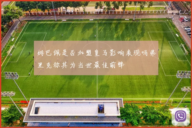 姆巴佩是否加盟皇马影响表现吗弗里克称其为当世最佳前锋