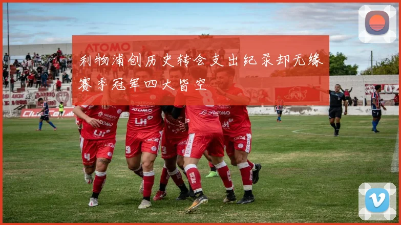 利物浦创历史转会支出纪录却无缘赛季冠军四大皆空