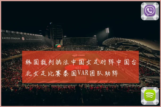 韩国裁判执法中国女足对阵中国台北女足比赛泰国VAR团队助阵