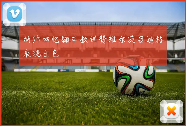 纳帅回忆翻车教训赞维尔茨吕迪格表现出色