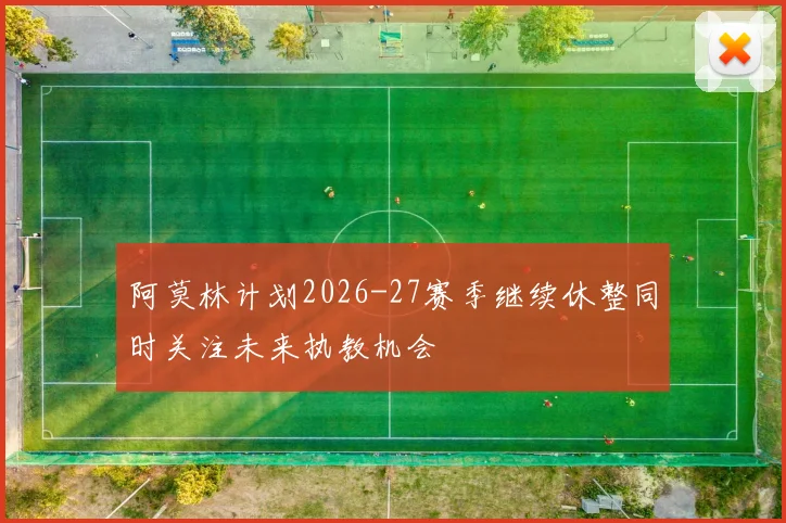 阿莫林计划2026-27赛季继续休整同时关注未来执教机会