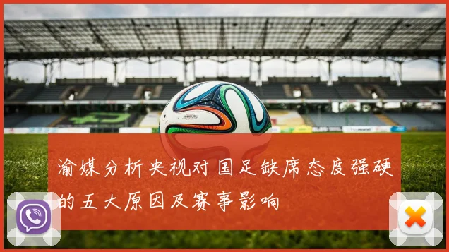 渝媒分析央视对国足缺席态度强硬的五大原因及赛事影响