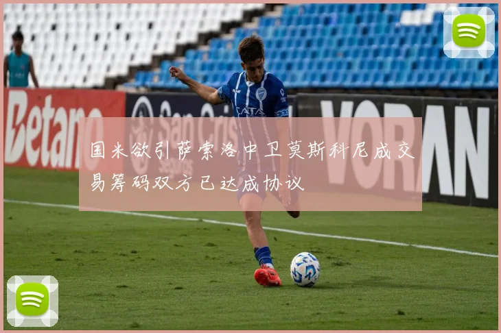 国米欲引萨索洛中卫莫斯科尼成交易筹码双方已达成协议